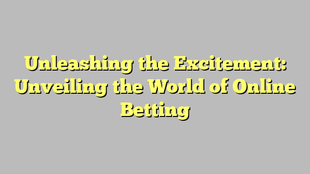 Unleashing the Excitement: Unveiling the World of Online Betting