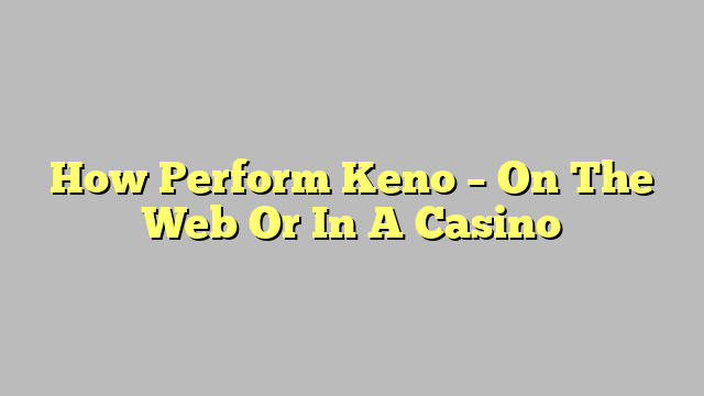 How Perform Keno – On The Web Or In A Casino