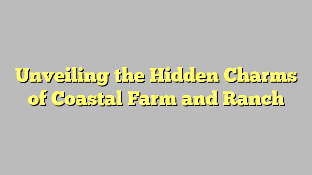 Unveiling the Hidden Charms of Coastal Farm and Ranch