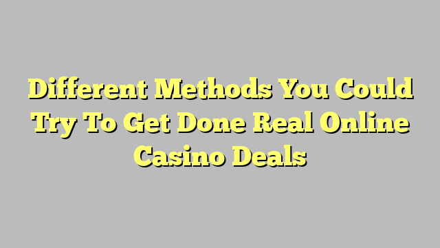 Different Methods You Could Try To Get Done Real Online Casino Deals