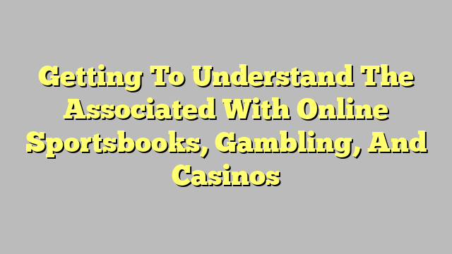 Getting To Understand The Associated With Online Sportsbooks, Gambling, And Casinos