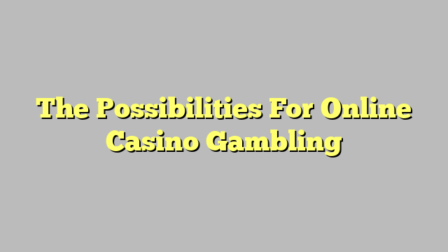 The Possibilities For Online Casino Gambling