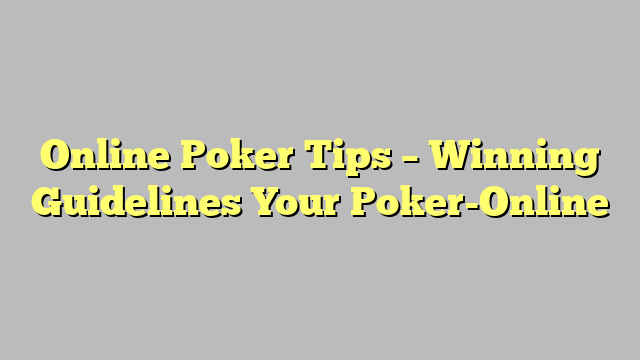 Online Poker Tips – Winning Guidelines Your Poker-Online