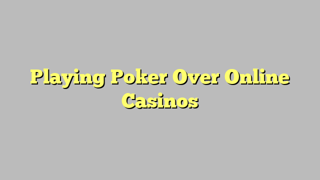 Playing Poker Over Online Casinos