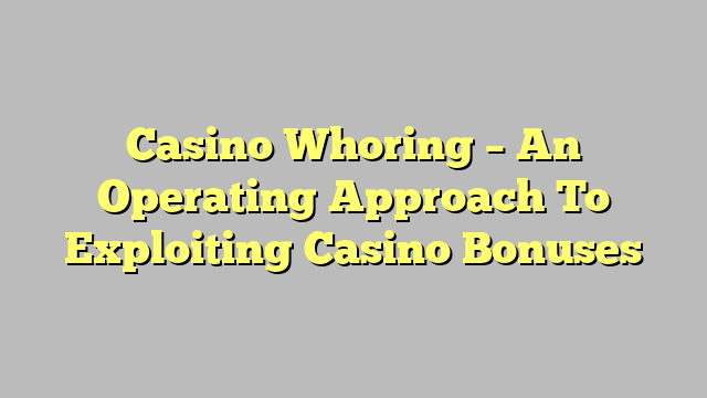 Casino Whoring – An Operating Approach To Exploiting Casino Bonuses