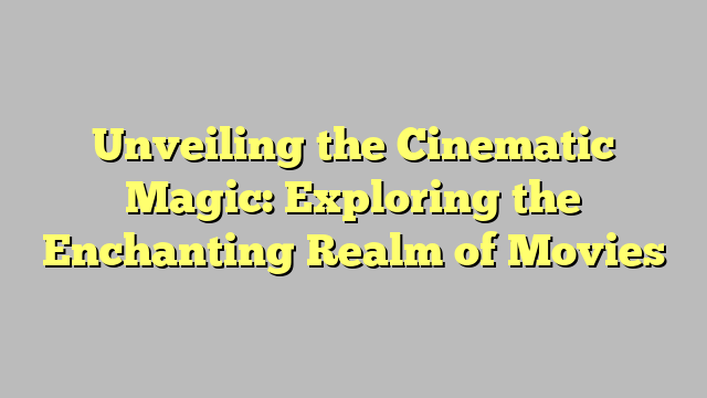 Unveiling the Cinematic Magic: Exploring the Enchanting Realm of Movies