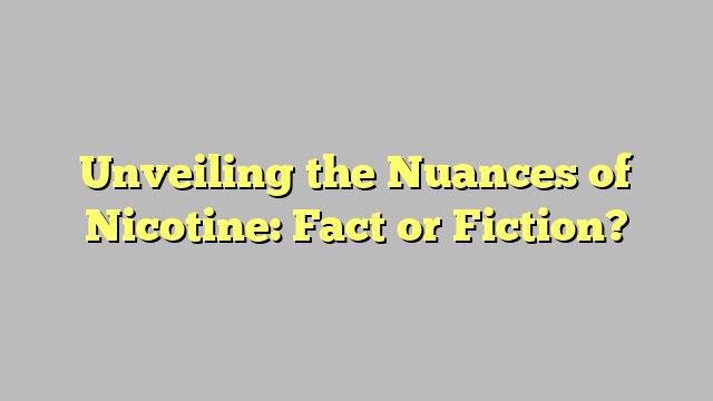 Unveiling the Nuances of Nicotine: Fact or Fiction?