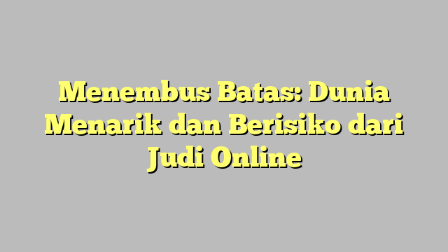 Menembus Batas: Dunia Menarik dan Berisiko dari Judi Online