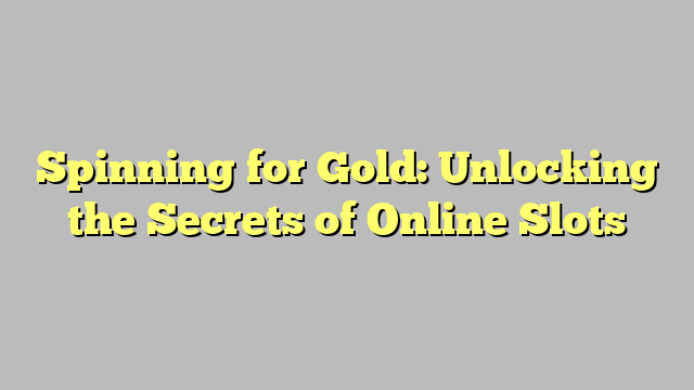 Spinning for Gold: Unlocking the Secrets of Online Slots