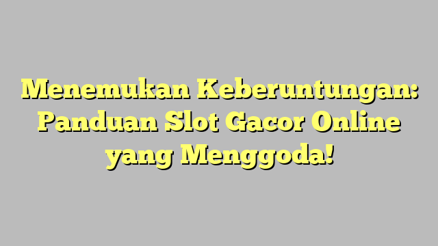 Menemukan Keberuntungan: Panduan Slot Gacor Online yang Menggoda!